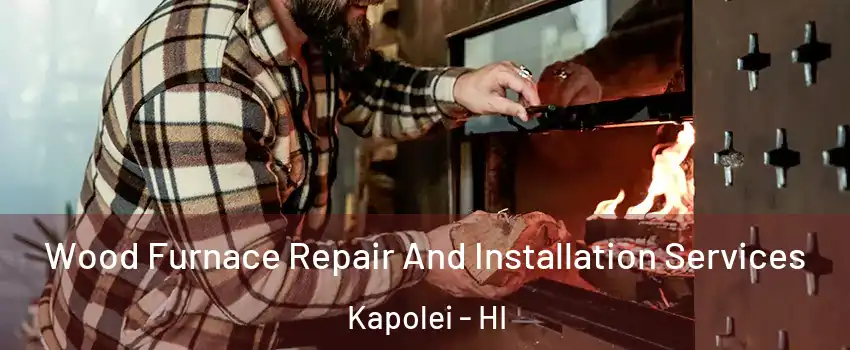  Wood Furnace Repair And Installation Services Kapolei - HI